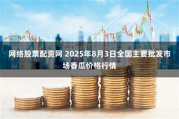 网络股票配资网 2025年8月3日全国主要批发市场香瓜价格行情