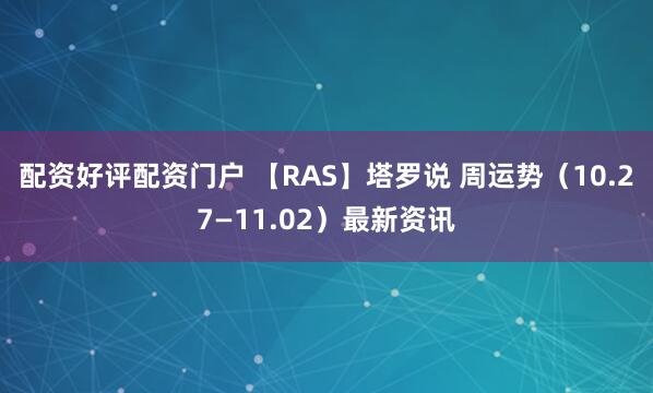 配资好评配资门户 【RAS】塔罗说 周运势（10.27—11.02）最新资讯